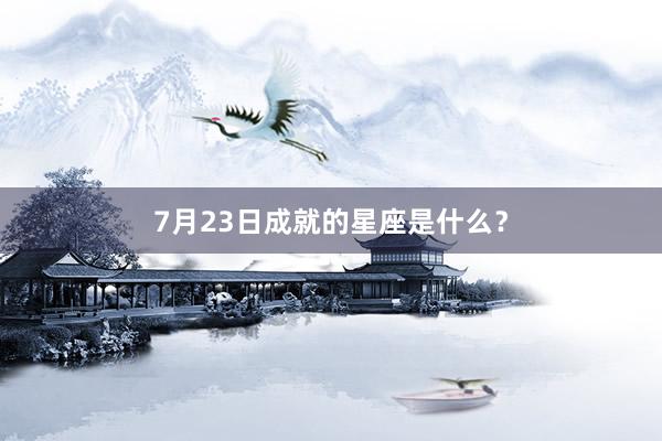 7月23日成就的星座是什么？