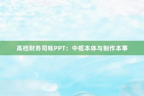 高档财务司帐PPT：中枢本体与制作本事
